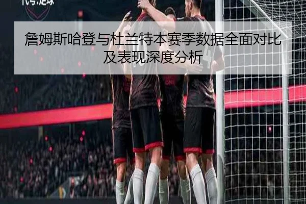 詹姆斯哈登与杜兰特本赛季数据全面对比及表现深度分析 - MILAN SPORTS